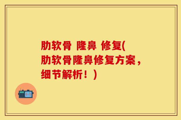 肋软骨 隆鼻 修复(肋软骨隆鼻修复方案，细节解析！)