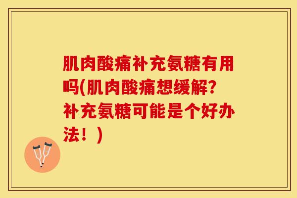 肌肉酸痛补充氨糖有用吗(肌肉酸痛想缓解？补充氨糖可能是个好办法！)