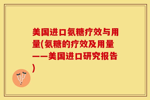 美国进口氨糖疗效与用量(氨糖的疗效及用量——美国进口研究报告)
