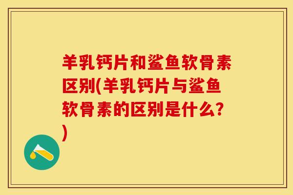 羊乳钙片和鲨鱼软骨素区别(羊乳钙片与鲨鱼软骨素的区别是什么？)