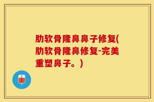 肋软骨隆鼻鼻子修复(肋软骨隆鼻修复-完美重塑鼻子。)