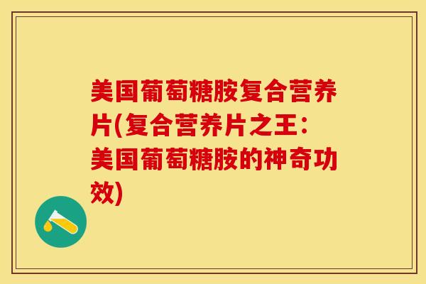 美国葡萄糖胺复合营养片(复合营养片之王：美国葡萄糖胺的神奇功效)