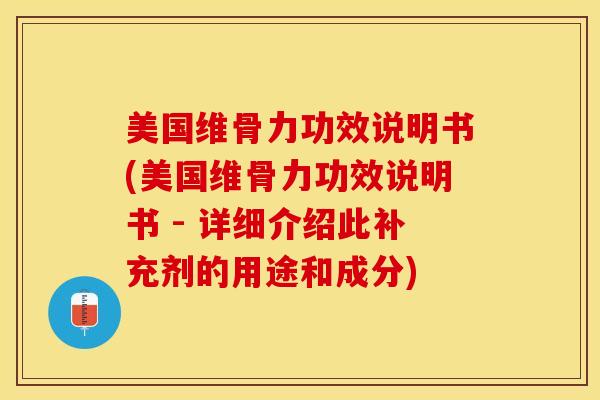 美国维骨力功效说明书(美国维骨力功效说明书 - 详细介绍此补充剂的用途和成分)