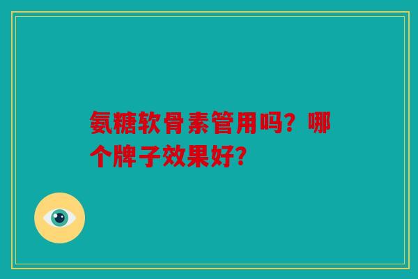 氨糖软骨素管用吗？哪个牌子效果好？
