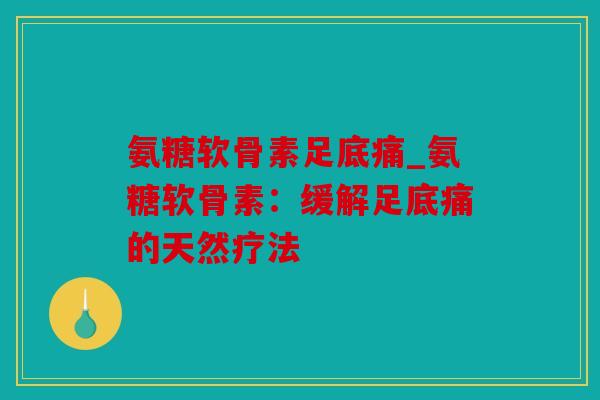 氨糖软骨素足底痛_氨糖软骨素：缓解足底痛的天然疗法