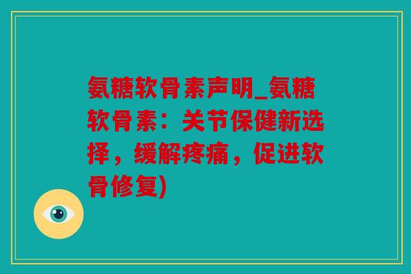 氨糖软骨素声明_氨糖软骨素:关节保健新选择,缓解,促进软骨修复) 氨糖软骨素声明_氨糖软骨素:关节保健新选择,缓解,促进软骨修复)