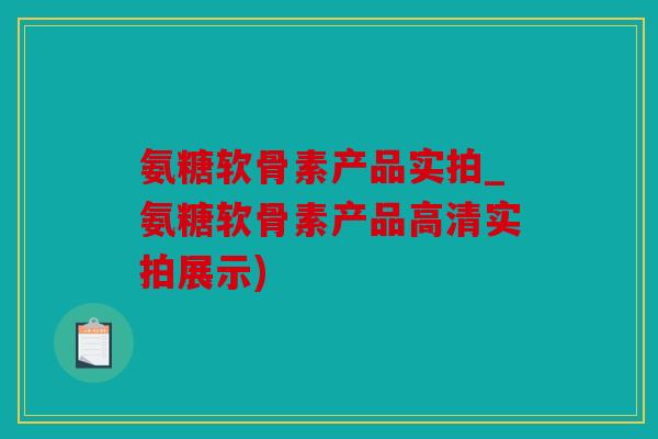 氨糖软骨素产品实拍_氨糖软骨素产品高清实拍展示)