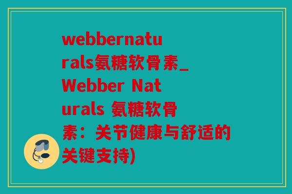webbernaturals氨糖软骨素_Webber Naturals 氨糖软骨素:关节健康与舒适的关键支持) webbernaturals氨糖软骨素_Webber Naturals 氨糖软骨素:关节健康与舒适的关键支持)