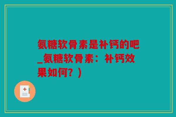 氨糖软骨素是补钙的吧_氨糖软骨素：补钙效果如何？)