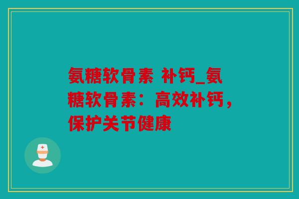 氨糖软骨素 补钙_氨糖软骨素：高效补钙，保护关节健康