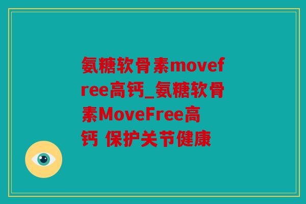 氨糖软骨素movefree高钙_氨糖软骨素MoveFree高钙 保护关节健康