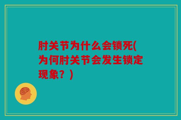 肘关节为什么会锁死(为何肘关节会发生锁定现象?) 肘关节为什么会锁死(为何肘关节会发生锁定现象?)