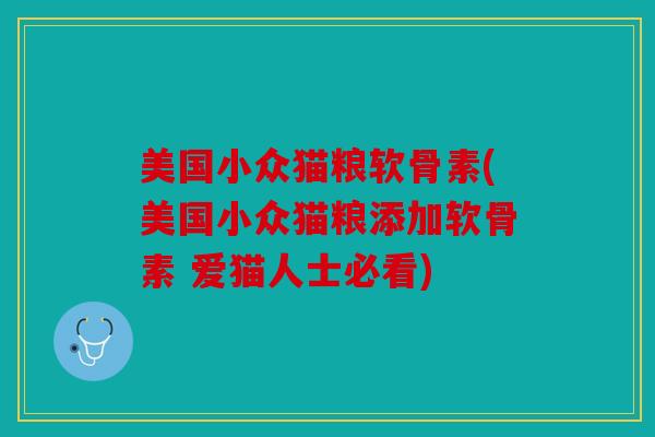 美国小众猫粮软骨素(美国小众猫粮添加软骨素 爱猫人士必看) 美国小众猫粮软骨素(美国小众猫粮添加软骨素 爱猫人士必看)