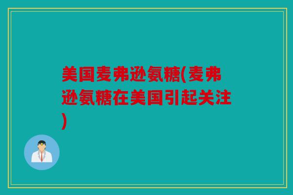 美国麦弗逊氨糖(麦弗逊氨糖在美国引起关注) 美国麦弗逊氨糖(麦弗逊氨糖在美国引起关注)