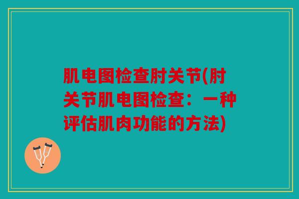 肌电图检查肘关节(肘关节肌电图检查：一种评估肌肉功能的方法)