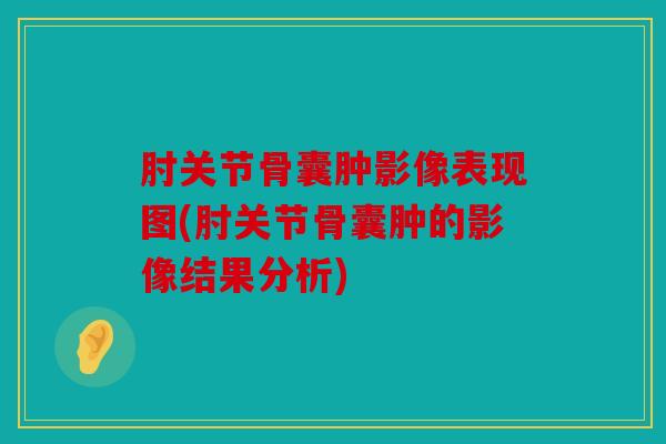 肘关节骨囊肿影像表现图(肘关节骨囊肿的影像结果分析)