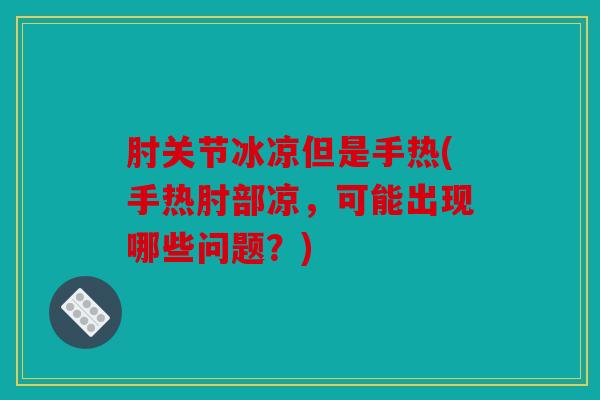 肘关节冰凉但是手热(手热肘部凉，可能出现哪些问题？)