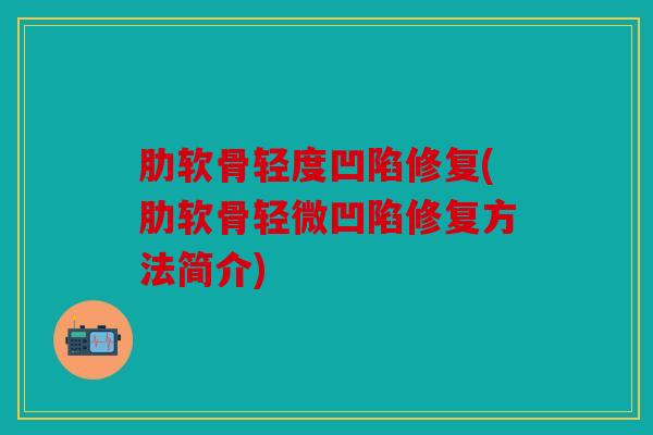 肋软骨轻度凹陷修复(肋软骨轻微凹陷修复方法简介)