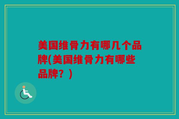 美国维骨力有哪几个品牌(美国维骨力有哪些品牌？)