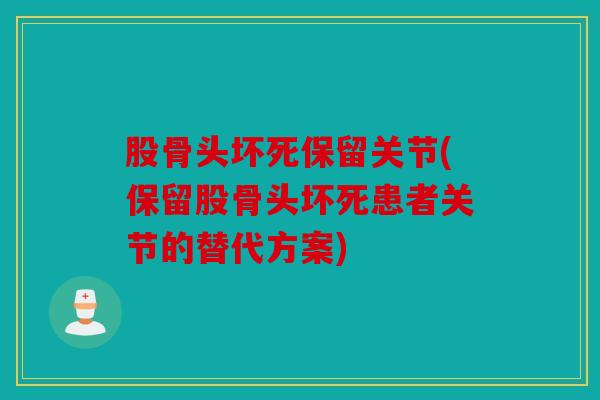 股骨头坏死保留关节(保留股骨头坏死患者关节的替代方案)
