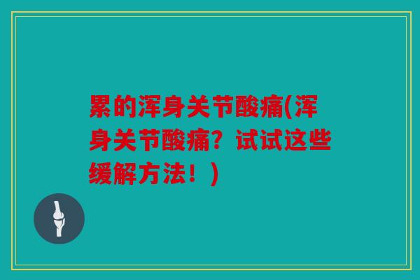 累的浑身关节酸痛(浑身关节酸痛？试试这些缓解方法！)