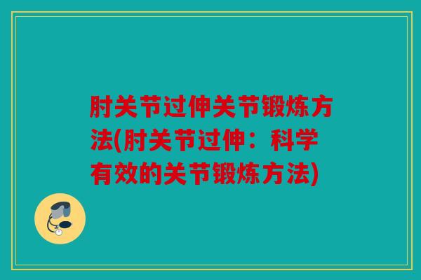 肘关节过伸关节锻炼方法(肘关节过伸:科学有效的关节锻炼方法) 肘关节过伸关节锻炼方法(肘关节过伸:科学有效的关节锻炼方法)