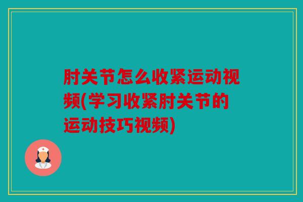 肘关节怎么收紧运动视频(学习收紧肘关节的运动技巧视频)