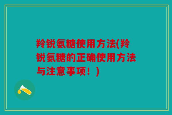 羚锐氨糖使用方法(羚锐氨糖的正确使用方法与注意事项！)