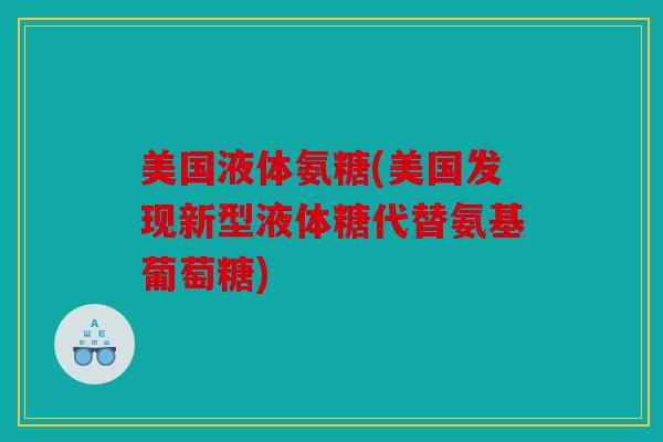 美国液体氨糖(美国发现新型液体糖代替氨基葡萄糖) 美国液体氨糖(美国发现新型液体糖代替氨基葡萄糖)