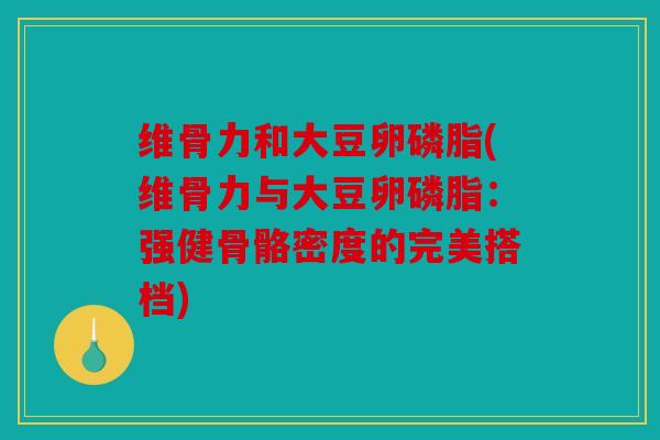 维骨力和大豆卵磷脂(维骨力与大豆卵磷脂：强健骨骼密度的完美搭档)