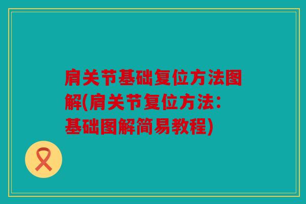 肩关节基础复位方法图解(肩关节复位方法：基础图解简易教程)