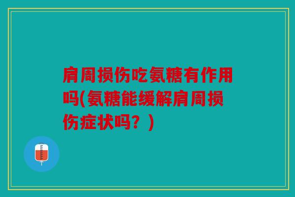 肩周损伤吃氨糖有作用吗(氨糖能缓解肩周损伤症状吗？)