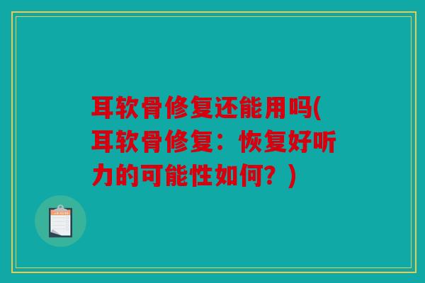 耳软骨修复还能用吗(耳软骨修复：恢复好听力的可能性如何？)