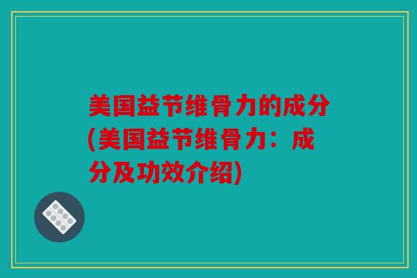 美国益节维骨力的成分(美国益节维骨力：成分及功效介绍)