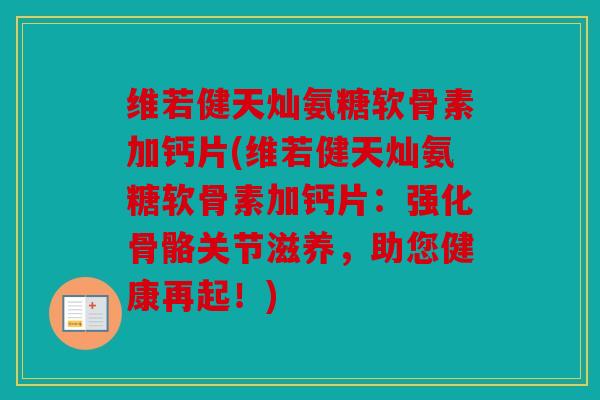 维若健天灿氨糖软骨素加钙片(维若健天灿氨糖软骨素加钙片：强化骨骼关节滋养，助您健康再起！)