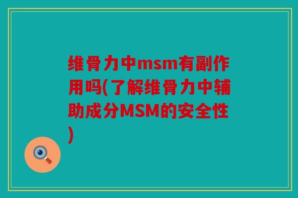 维骨力中msm有副作用吗(了解维骨力中辅助成分MSM的安全性)