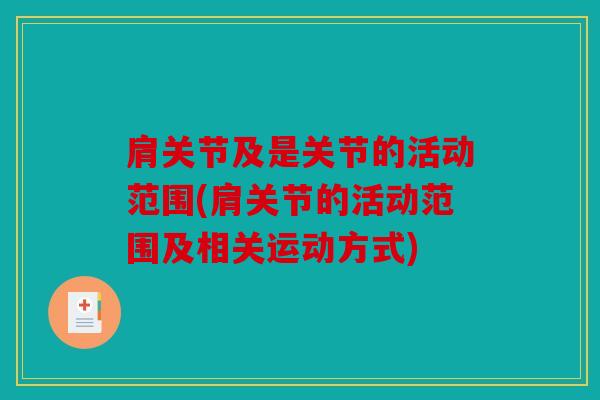 肩关节及是关节的活动范围(肩关节的活动范围及相关运动方式)