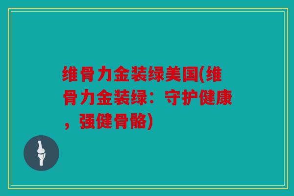 维骨力金装绿美国(维骨力金装绿:守护健康,强健骨骼) 维骨力金装绿美国(维骨力金装绿:守护健康,强健骨骼)