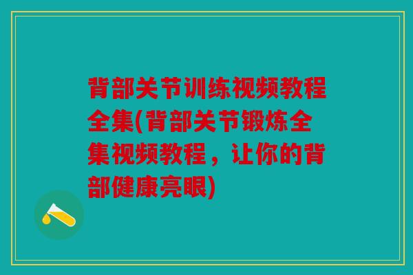 背部关节训练视频教程全集(背部关节锻炼全集视频教程，让你的背部健康亮眼)