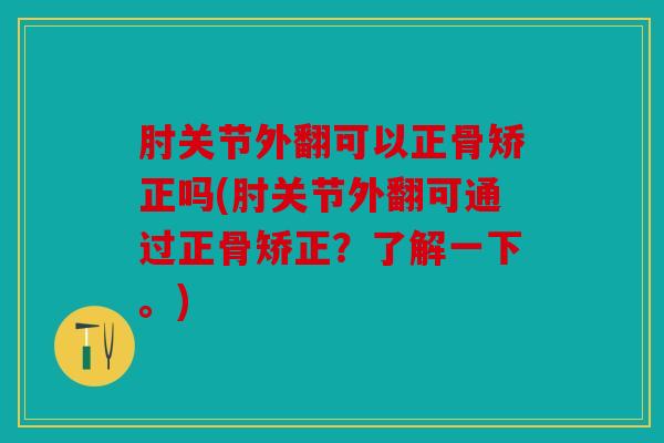 肘关节外翻可以正骨矫正吗(肘关节外翻可通过正骨矫正？了解一下。)