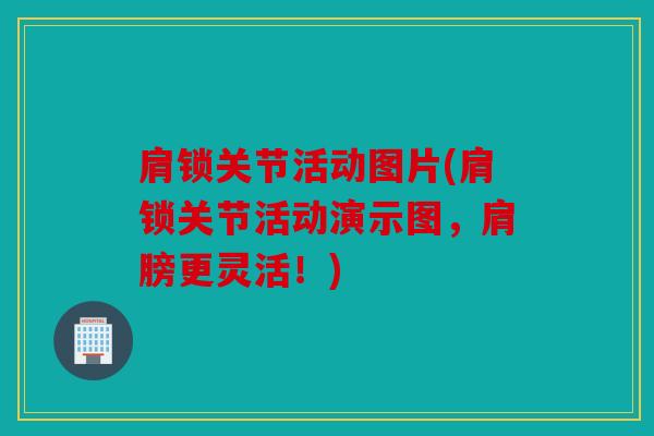 肩锁关节活动图片(肩锁关节活动演示图，肩膀更灵活！)