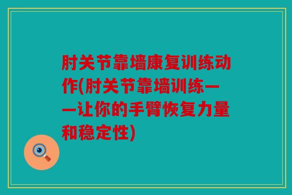 肘关节靠墙康复训练动作(肘关节靠墙训练——让你的手臂恢复力量和稳定性)