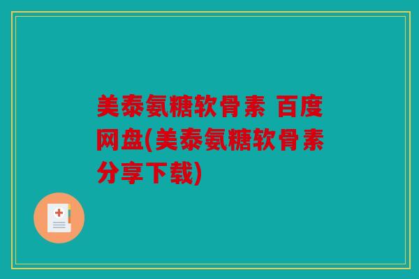 美泰氨糖软骨素 百度网盘(美泰氨糖软骨素分享下载)
