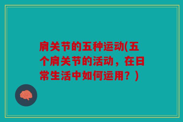 肩关节的五种运动(五个肩关节的活动，在日常生活中如何运用？)