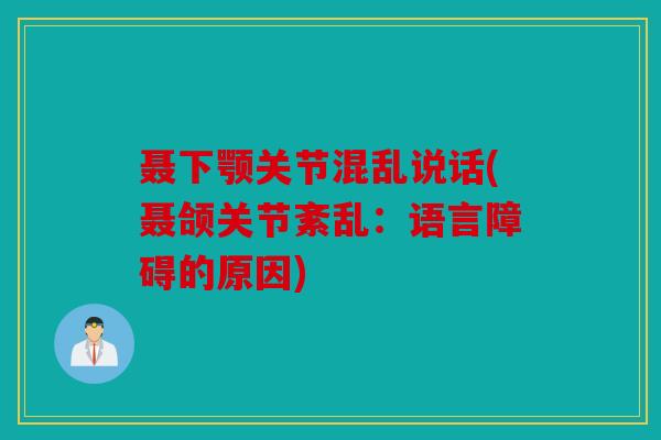 聂下颚关节混乱说话(聂颌关节紊乱：语言障碍的原因)