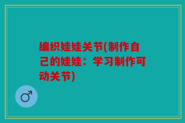 编织娃娃关节(制作自己的娃娃：学习制作可动关节)