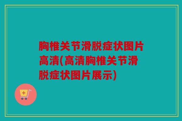 胸椎关节滑脱症状图片高清(高清胸椎关节滑脱症状图片展示)
