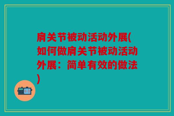 肩关节被动活动外展(如何做肩关节被动活动外展：简单有效的做法)