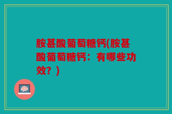胺甚酸葡萄糖钙(胺甚酸葡萄糖钙：有哪些功效？)