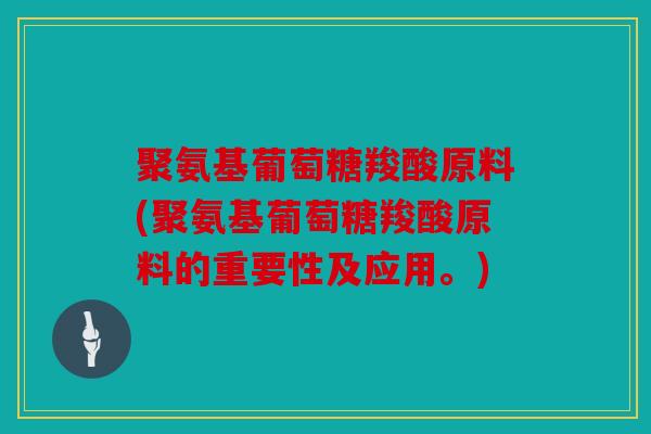 聚氨基葡萄糖羧酸原料(聚氨基葡萄糖羧酸原料的重要性及应用。)